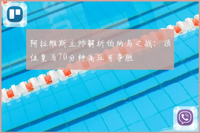 阿拉维斯主帅解析伯纳乌之战：顶住皇马70分钟高压可争胜