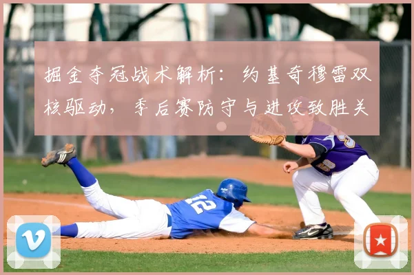 掘金夺冠战术解析:约基奇穆雷双核驱动,季后赛防守与进攻致胜关键