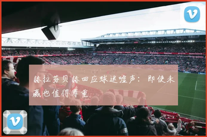 赫拉芬贝赫回应球迷嘘声:即使未赢也值得尊重
