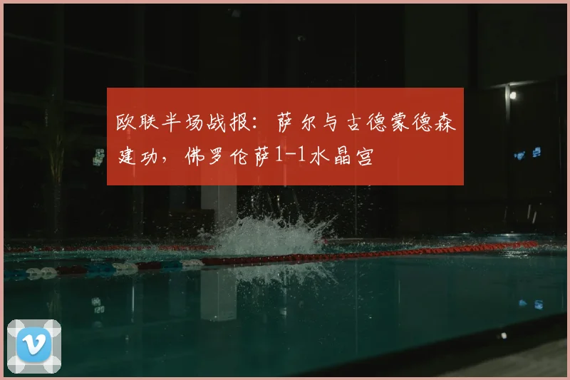 欧联半场战报：萨尔与古德蒙德森建功，佛罗伦萨1-1水晶宫
