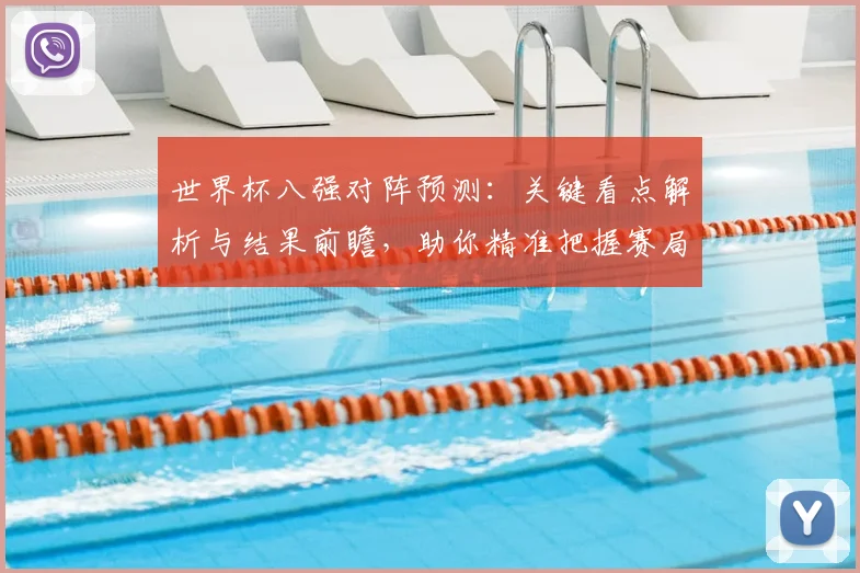 世界杯八强对阵预测:关键看点解析与结果前瞻,助你精准把握赛局