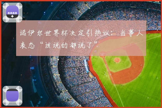诺伊尔世界杯决定引热议:当事人表态“该说的都说了”