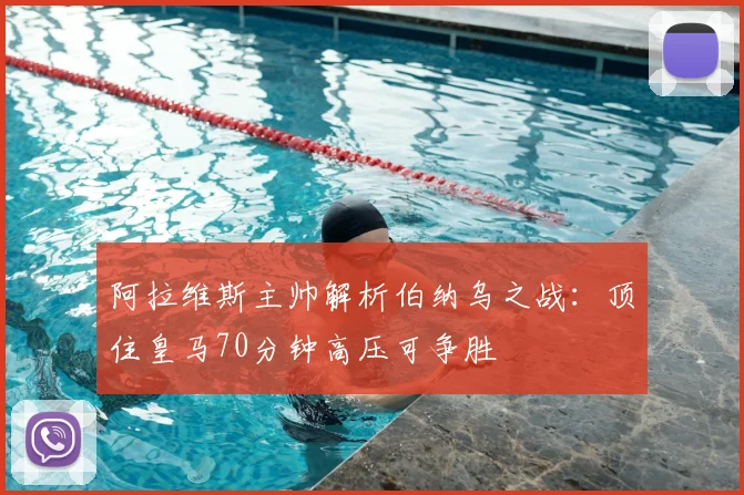 阿拉维斯主帅解析伯纳乌之战:顶住皇马70分钟高压可争胜